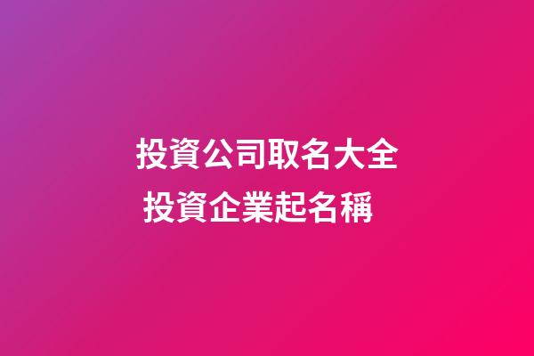 投資公司取名大全 投資企業起名稱-第1張-公司起名-玄機派